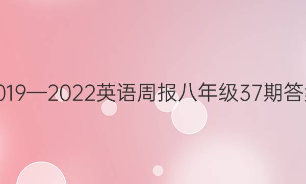 2019—2022英语周报八年级37期答案