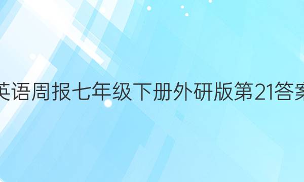 英语周报七年级下册外研版第21答案