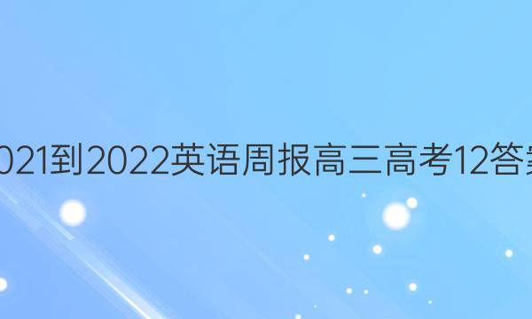 2021-2022 英语周报 高三高考 12答案