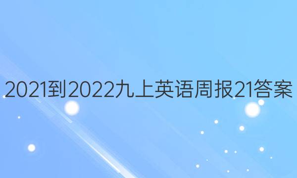 2021-2022九上英语周报21答案