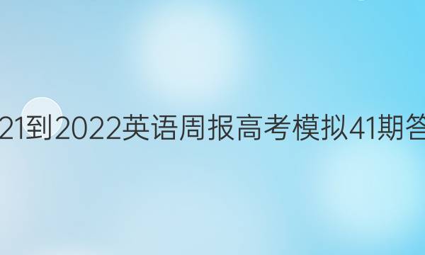2021-2022英语周报高考模拟41期答案