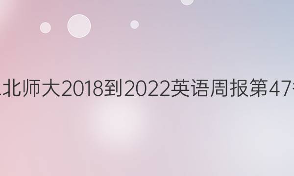 高二北师大2018-2022英语周报第47答案