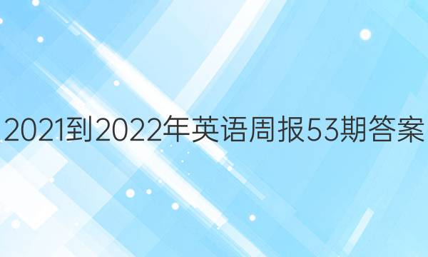 2021-2022年英语周报53期答案