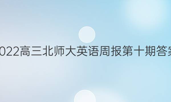 2022高三北师大英语周报第十期答案