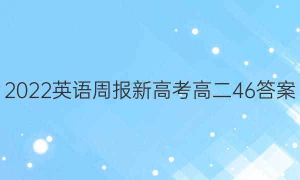 2022英语周报 新高考高二46答案