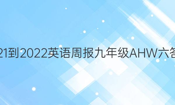 2021-2022 英语周报 九年级 AHW 六答案