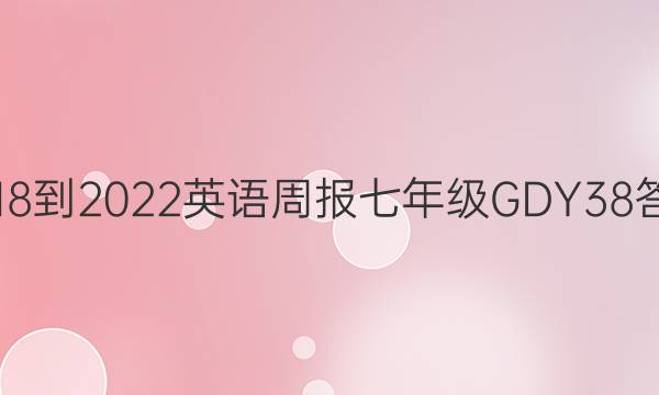 2018-2022 英语周报 七年级 GDY 38答案