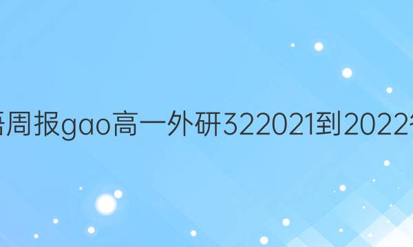 英语周报gao高一外研322021-2022答案