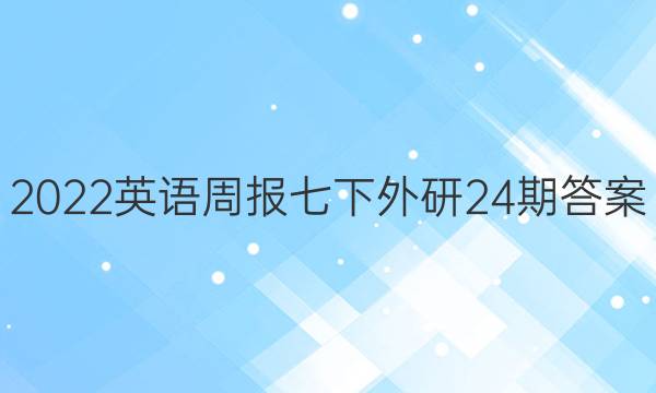 2022英语周报七下外研24期答案