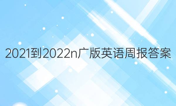 2021-2022n广版英语周报答案