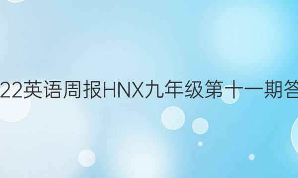 2022英语周报HNX九年级第十一期答案