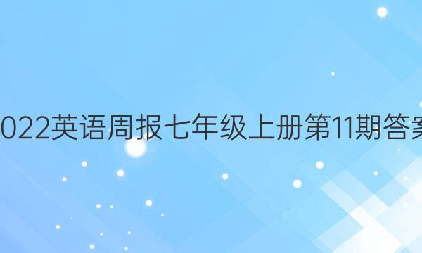 2022英语周报七年级上册第11期答案
