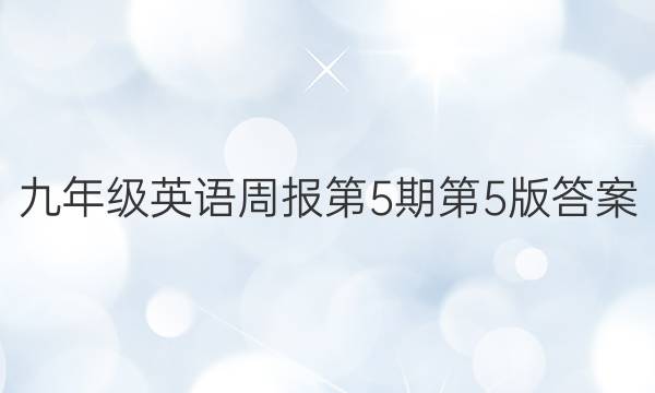 九年级英语周报第5期第5版答案