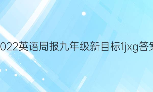 2022 英语周报 九年级 新目标 1 jxg答案