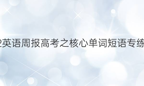 2022英语周报高考之核心单词短语专练答案