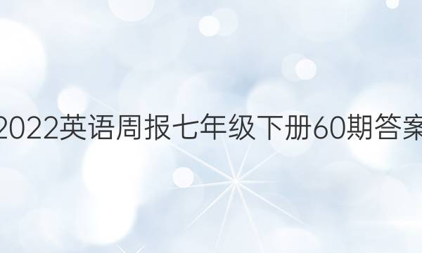 2022英语周报七年级下册60期答案