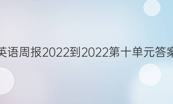英语周报2022-2022第十单元答案