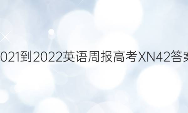 2021-2022 英语周报 高考 XN 42答案