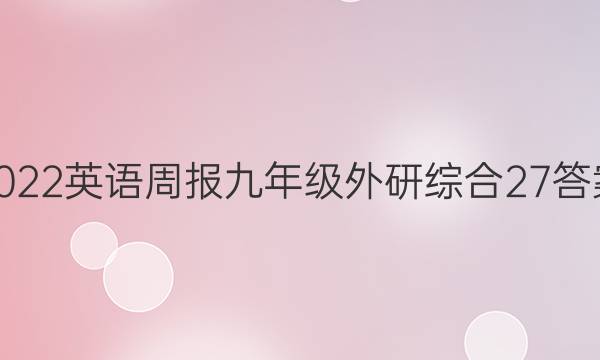 2022 英语周报 九年级 外研综合 27答案