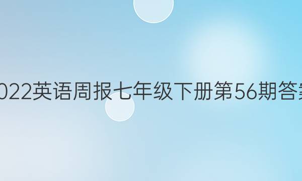 2022英语周报七年级下册第56期答案