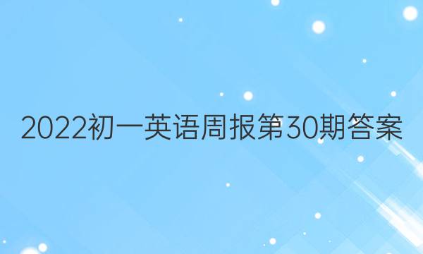 2022初一英语周报第30期答案。