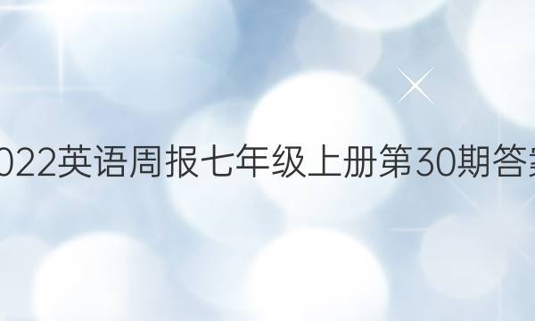 2022英语周报七年级上册第30期答案。