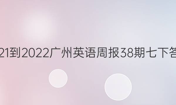 2021-2022广州英语周报38期七下答案