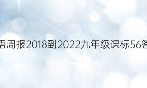 英语周报 2018-2022 九年级 课标 56答案