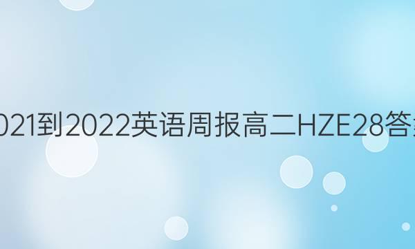 2021-2022 英语周报 高二 HZE 28答案