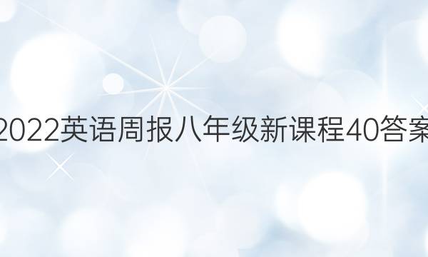 2022 英语周报 八年级 新课程 40答案