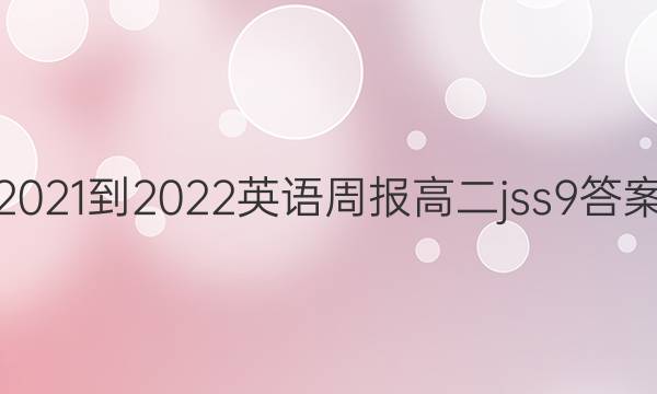 2021-2022 英语周报 高二 jss 9答案图片