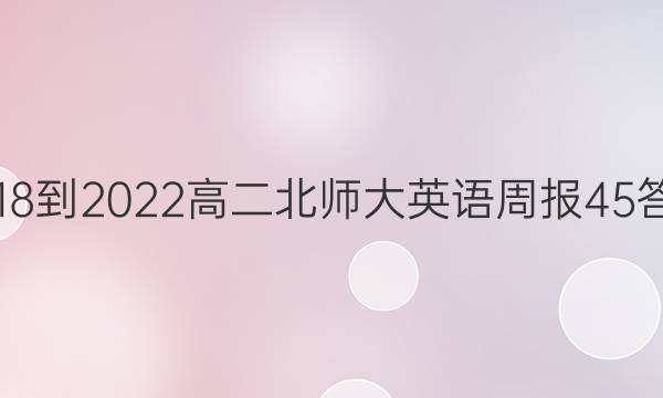 2018-2022高二北师大英语周报45答案