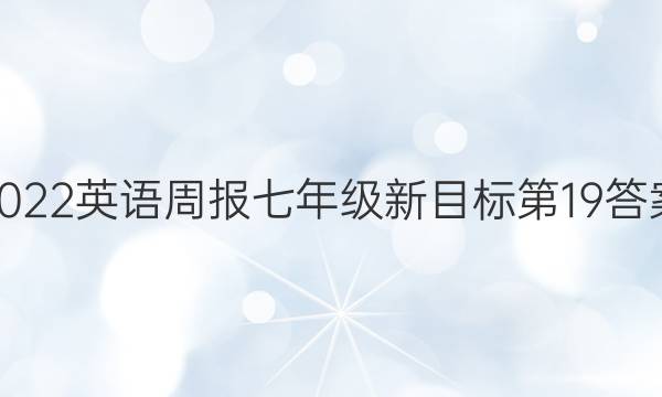 2022英语周报七年级新目标第19答案