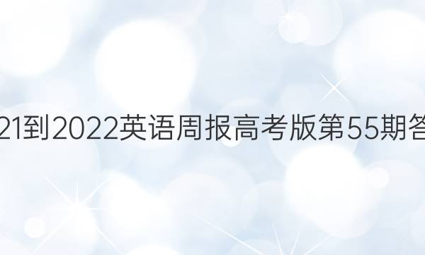 2021-2022 英语周报高考版第55期答案