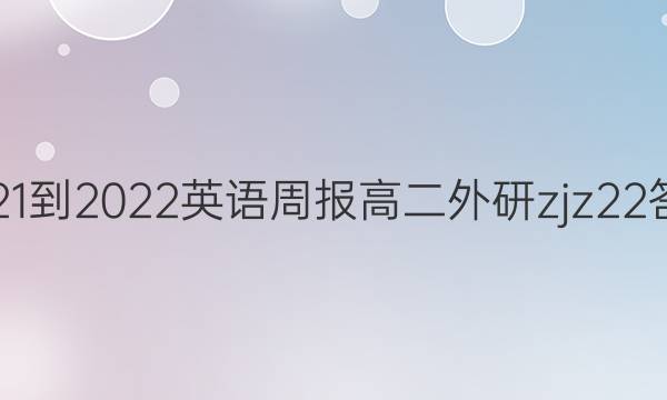 2021-2022 英语周报 高二 外研zjz 22答案