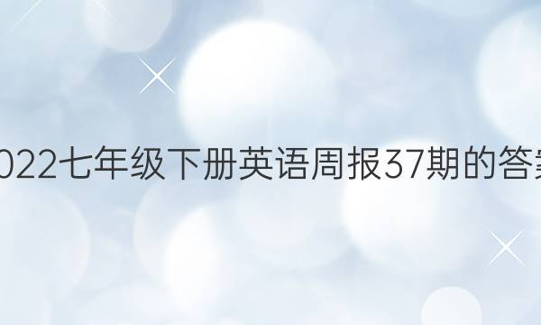2022七年级下册英语周报37期的答案