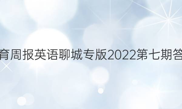 教育周报英语聊城专版2022第七期答案