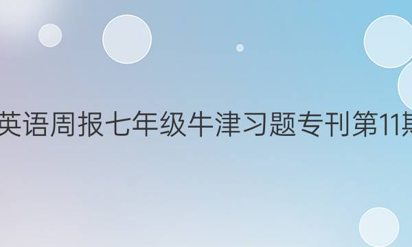 2022英语周报七年级牛津习题专刊第11期答案
