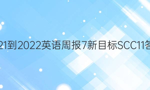 2021-2022 英语周报 7新目标SCC 11答案