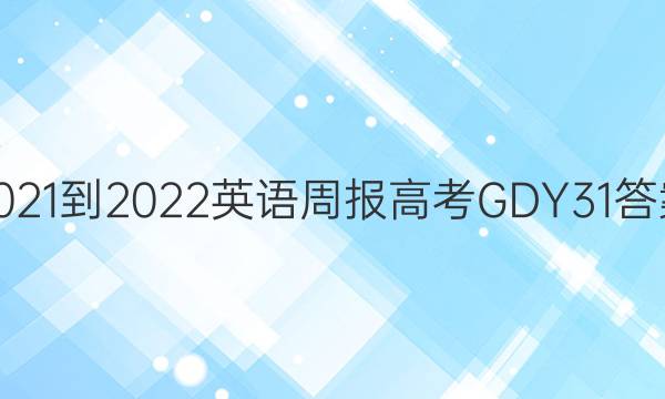2021-2022 英语周报 高考 GDY 31答案