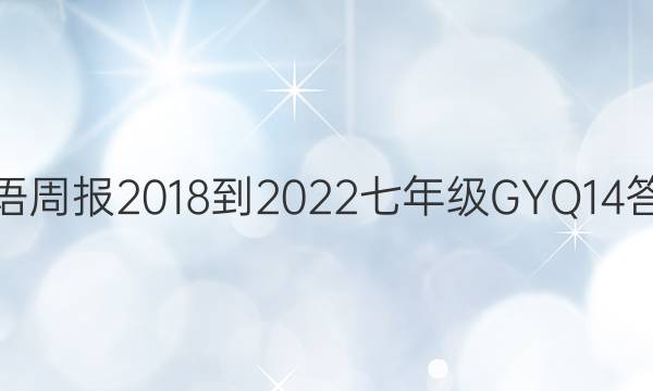英语周报 2018-2022 七年级 GYQ 14答案
