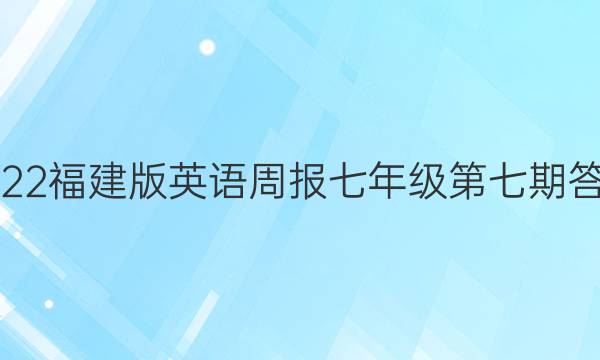 2022福建版英语周报七年级第七期答案