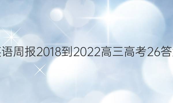 英语周报 2018-2022 高三 高考 26答案