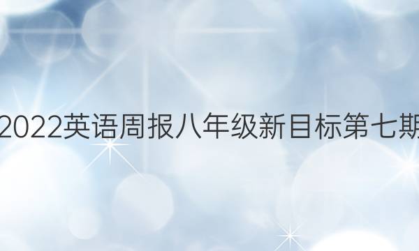 2022英语周报八年级新目标第七期。答案