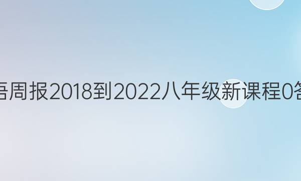 英语周报 2018-2022 八年级 新课程 0答案