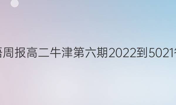 英语周报高二牛津第六期2022-5021答案