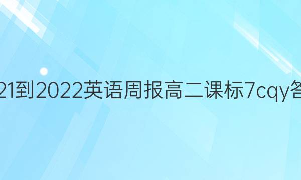 2021-2022 英语周报 高二 课标 7cqy答案