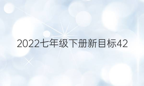 2022七年级下册新目标42，英语周报答案