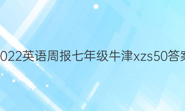 2022 英语周报 七年级 牛津xzs 50答案