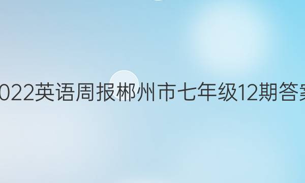 2022英语周报郴州市七年级12 期答案